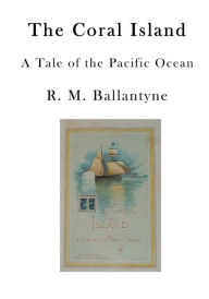 Title: The Coral Island: A Tale of the Pacific Ocean, Author: R. M. Ballantyne