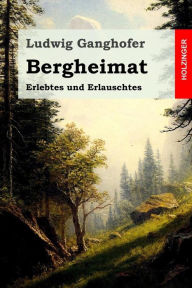 Title: Bergheimat: Erlebtes und Erlauschtes, Author: Ludwig Ganghofer