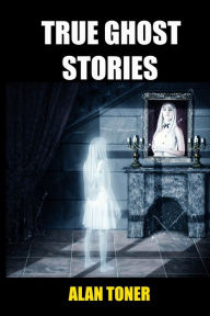 Title: True Ghost Stories, Author: Alan Toner