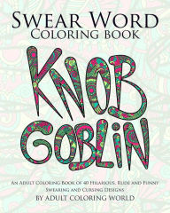 Title: Swear Word Coloring Book: An Adult Coloring Book of 40 Hilarious, Rude and Funny Swearing and Cursing Designs, Author: Adult Coloring World