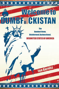 Title: Welcome to Dumbfuckistan: The Dumbed-Down, Disinformed, Dysfunctional, Disunited States of America, Author: Ian Gurvitz