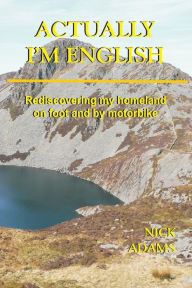Title: Actually, I'm English: rediscovering my homeland on foot and by motorbike, Author: Nick Adams