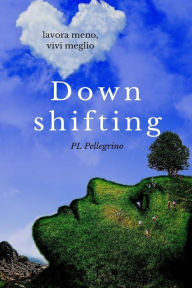 Title: Downshifting: come praticare Downshifting e decrescita felice, vivere semplice, decluttering, felicità, mindfulness, yoga, gioia di vivere, sopravvivere, abitudini salutari, risparmiare, part time, Author: Pierluigi Tamanini