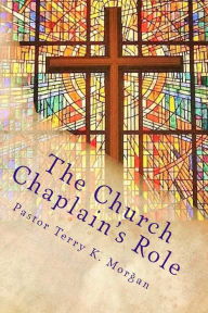 Title: The Church Chaplain's Role: Meeting the Need in the Church and Community, Author: Terry K. Morgan