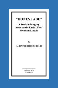 Title: Honest Abe: A Study In Integrity Based On The Early Life Of Abraham Lincoln, Author: Alonzo Rothschild