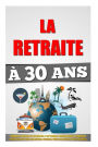 La Retraite 30 Ans: Comment Prendre Sa Retraite Et Atteindre L'Ind pendance Financi re 4 Fois Plus Vite Que Les Autres, Voyager, Vivre Ses R ves Et Etre Heureux.