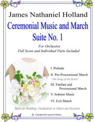 Title: Ceremonial Music and March Suite No. 1: Music for Weddings, Graduations or Almost Any Occassion. Full Score and Parts, Author: James Nathaniel Holland