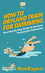 Title: How To Dryland Train For Swimming: Your Step-By-Step Guide To Dryland Training For Swimmers, Author: Howexpert Press