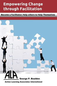 Title: Empowering Change Through Facilitation: Become a Facilitator; Help Others to Help Themselves, Author: George P Boulden