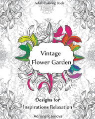 Title: Adult Coloring Book: Vintage Flower Garden Designs for Inspirations Relaxation: Garden Coloring Book, Creative Coloring Inspirations, Stress Relieving Flower Patterns, (Coloring Books For Stress Relieving and Relaxing Volume 4), Author: Adriana P Jenova