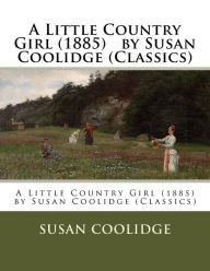 Title: A Little Country Girl (1885) by Susan Coolidge (Classics), Author: Susan Coolidge