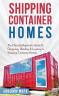 Shipping Container Homes: The Ultimate Beginners Guide To Designing, Building & Investing In Shipping Container Homes (Prefab, Shipping Container Homes For Beginners, Tiny House Living)