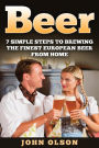 BEER: 7 SIMPLE Steps to Beer Brewing the Finest European Beer From Home