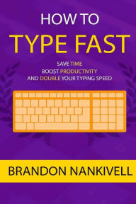 Title: How to Type Fast: Save Time, Boost Productivity, and Double Your Typing Speed, Author: Brandon Nankivell