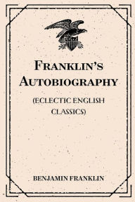 Franklin's Autobiography: (Eclectic English Classics)