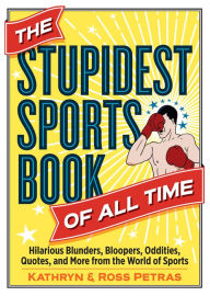 Title: The Stupidest Sports Book of All Time: Hilarious Blunders, Bloopers, Oddities, Quotes, and More from the World of Sports, Author: Kathryn Petras