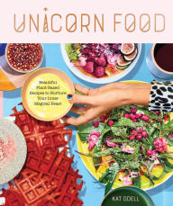 Title: Unicorn Food: Beautiful Plant-Based Recipes to Nurture Your Inner Magical Beast, Author: Kat Odell