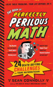 Title: The Book of Perfectly Perilous Math: 24 Death-Defying Challenges for Young Mathematicians, Author: Sean Connolly
