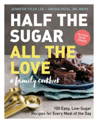 Title: Half the Sugar, All the Love: 100 Easy, Low-Sugar Recipes for Every Meal of the Day, Author: Jennifer Tyler Lee
