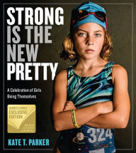 Title: Strong Is the New Pretty: A Celebration of Girls Being Themselves (B&N Exclusive Edition), Author: Kate T. Parker