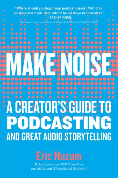 Make Noise: A Creator's Guide to Podcasting and Great Audio Storytelling