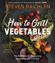 Title: How to Grill Vegetables: The New Bible for Barbecuing Vegetables over Live Fire, Author: Steven Raichlen