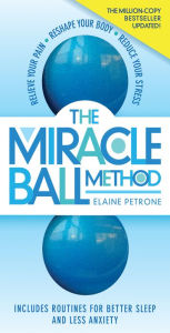 Title: The Miracle Ball Method, Revised Edition: Relieve Your Pain, Reshape Your Body, Reduce Your Stress, Author: Elaine Petrone