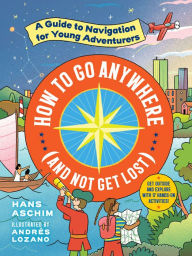 Title: How to Go Anywhere (and Not Get Lost): A Guide to Navigation for Young Adventurers, Author: Hans Aschim