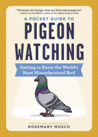 Title: A Pocket Guide to Pigeon Watching: Getting to Know the World's Most Misunderstood Bird, Author: Rosemary Mosco