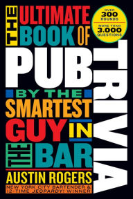 Title: The Ultimate Book of Pub Trivia by the Smartest Guy in the Bar: Over 300 Rounds and More Than 3,000 Questions, Author: Austin Rogers