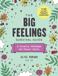 Title: The Big Feelings Survival Guide: A Creative Workbook for Mental Health (74 DBT and Art Therapy Exercises), Author: Alyse Ruriani