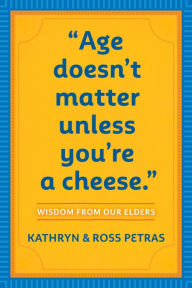 Title: Age Doesn't Matter Unless You're a Cheese: Wisdom from Our Elders (Quote Book, Inspiration Book, Birthday Gift, Quotations), Author: Kathryn Petras