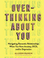 Overthinking About You: Navigating Romantic Relationships When You Have Anxiety, OCD, and/or Depression