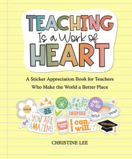 Title: Teaching Is a Work of Heart: A Sticker Appreciation Book for Teachers Who Make the World a Better Place, Author: Christine Lee