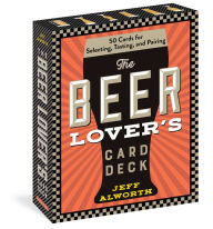 Title: The Beer Lover's Card Deck: 50 Cards for Selecting, Tasting, and Pairing, Author: Jeff Alworth