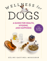 Title: Wellness for Dogs: A Guide for Health, Hygiene, and Happiness, Author: Céline Gastinel-Moussour