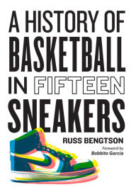 Title: A History of Basketball in Fifteen Sneakers, Author: Russ Bengtson