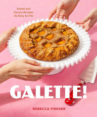 Title: Galette!: Sweet and Savory Recipes as Easy as Pie, Author: Rebecca Firkser