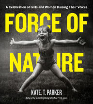 Title: Force of Nature: A Celebration of Girls and Women Raising Their Voices, Author: Kate T. Parker
