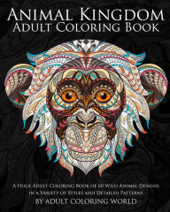 Title: Animal Kingdom Adult Coloring Book: A Huge Adult Coloring Book of 60 Wild Animal Designs in a Variety of Styles and Detailed Patterns, Author: Adult Coloring World