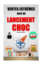 Ventes Extrêmes Avec Un Lancement Choc: Multipliez Vos Revenus Internet Par 5 Immédiatement En Vendant Facilement Un Produit Cher Ou Qui N'Existe Pas Encore.