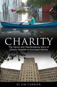 Title: Charity: The Heroic and Heartbreaking Story of Charity Hospital in Hurricane Katrina, Author: Jim Carrier