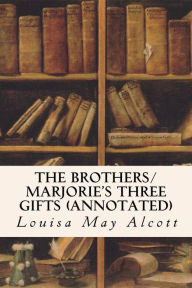 Title: The Brothers/ Marjorie's Three Gifts (annotated), Author: Louisa May Alcott