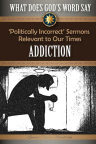 Title: What Does God's Word Say? - Addiction: 'Politically Incorrect' Sermons Relevant to Our Times, Author: Mark Beach