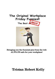 Title: The Original Workplace Friday Funnies, Author: Tristan Robert Kelly