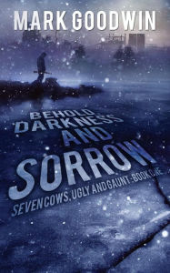 Title: Behold, Darkness and Sorrow: Seven Cows, Ugly and Gaunt: Book One, Author: Mark Goodwin