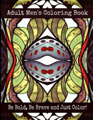 Title: Adult Men's Coloring Book - Be Bold, Be Brave and Just Color!, Author: Bella Stitt