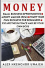Money: Small Business Opportunities - Money Making Ideas - Start Your Own Business for Beginners - Escape the Rat Race and Be Your Own Boss