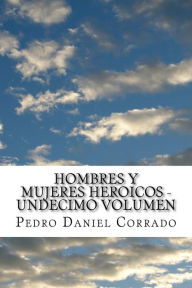Title: Hombres y Mujeres Heroicos - Undecimo Volumen: Undecimo Volumen del Sexto Libro Hechos Heroicos, Author: Pedro Daniel Corrado