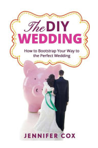 Title: The DIY Wedding: How to Bootstrap Your Way to the Perfect Wedding, Author: Jennifer Cox